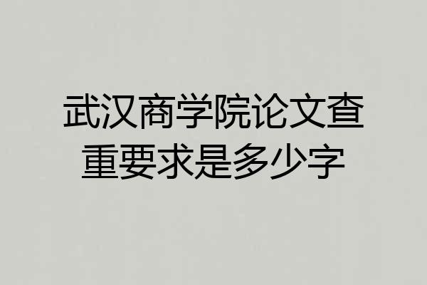 武汉商学院论文查重要求是多少字