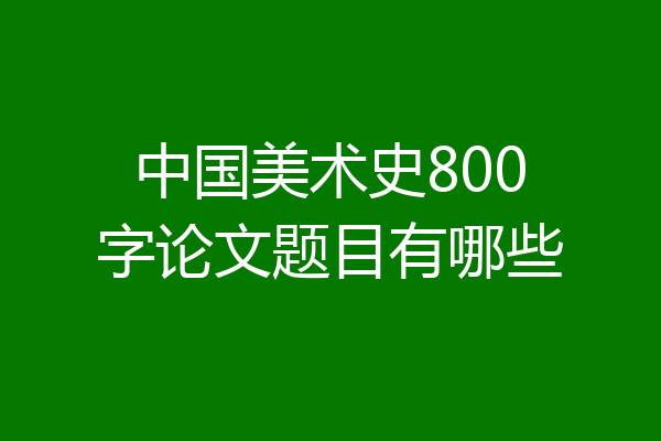 中国美术史800字论文题目有哪些
