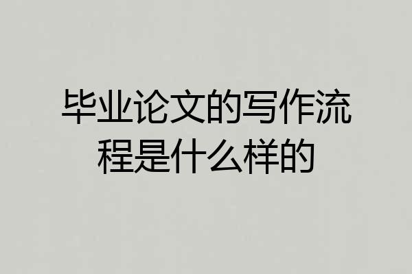 毕业论文的写作流程是什么样的