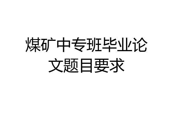 煤矿中专班毕业论文题目要求