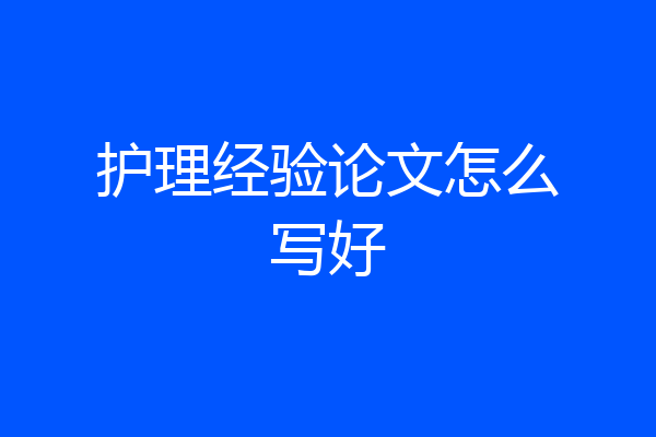 护理经验论文怎么写好