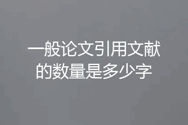 一般论文引用文献的数量是多少字