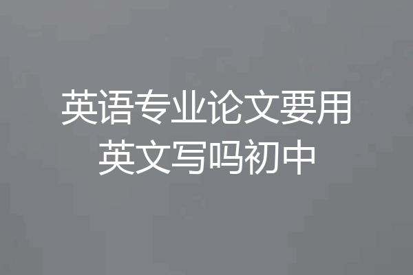 英语专业论文要用英文写吗初中