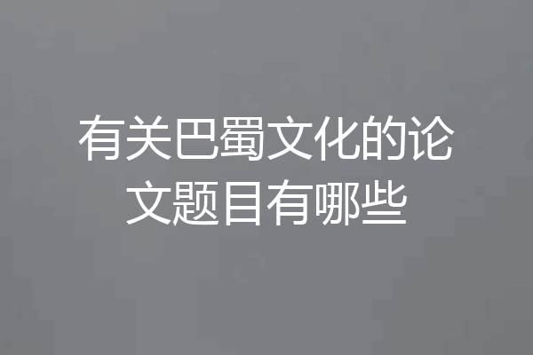有关巴蜀文化的论文题目有哪些