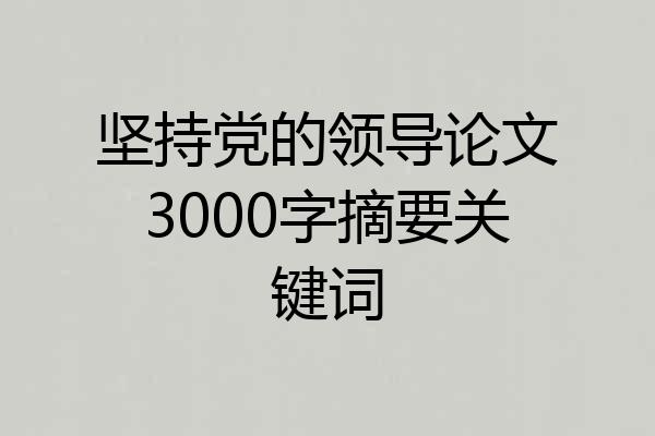 坚持党的领导论文3000字摘要关键词