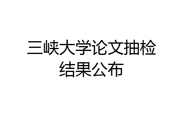 三峡大学论文抽检结果公布