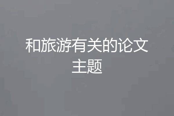 和旅游有关的论文主题