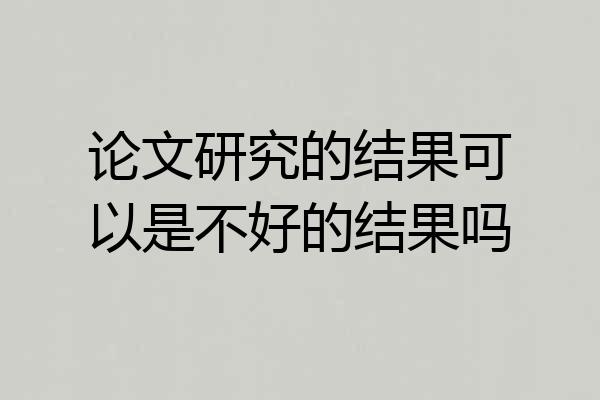 论文研究的结果可以是不好的结果吗