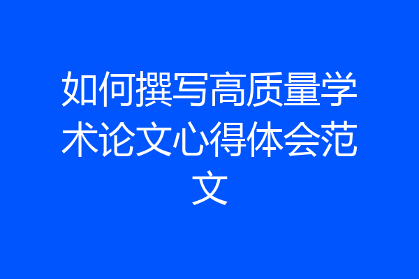 如何撰写高质量学术论文心得体会范文