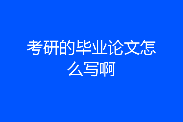 考研的毕业论文怎么写啊