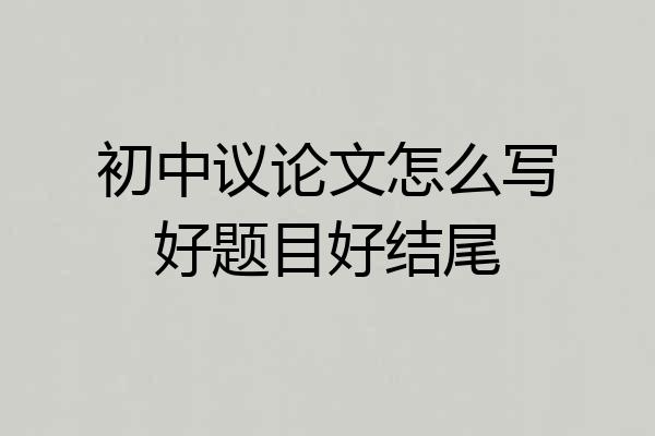 初中议论文怎么写好题目好结尾