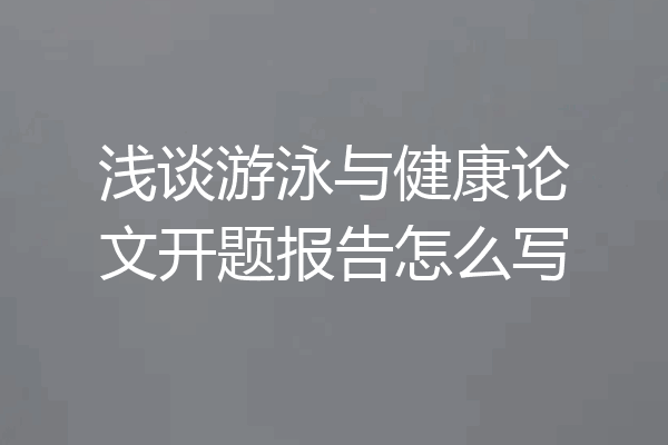 浅谈游泳与健康论文开题报告怎么写