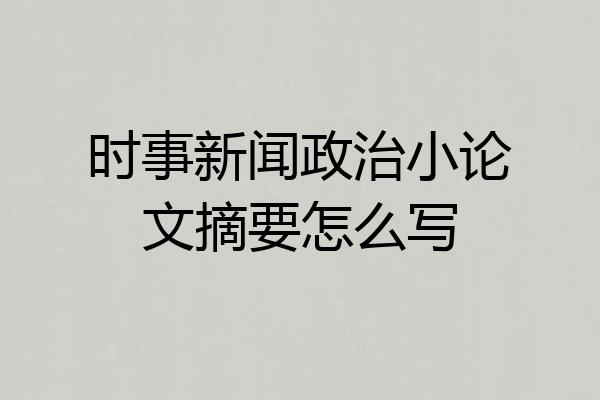 时事新闻政治小论文摘要怎么写