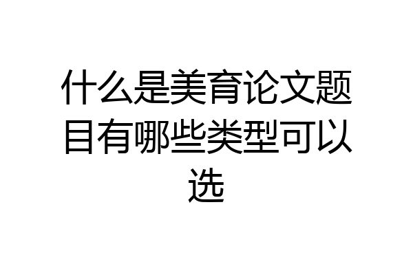 什么是美育论文题目有哪些类型可以选