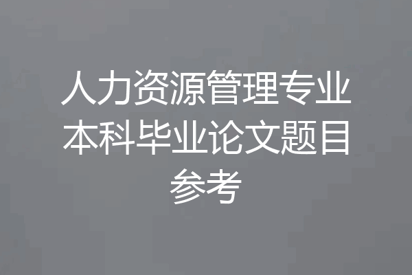 人力资源管理专业本科毕业论文题目参考