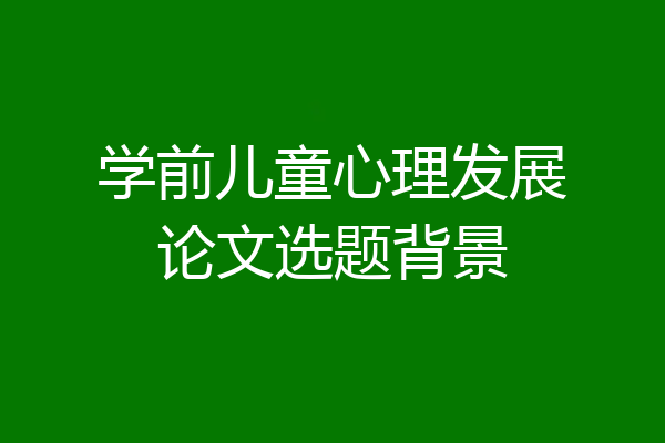 学前儿童心理发展论文选题背景