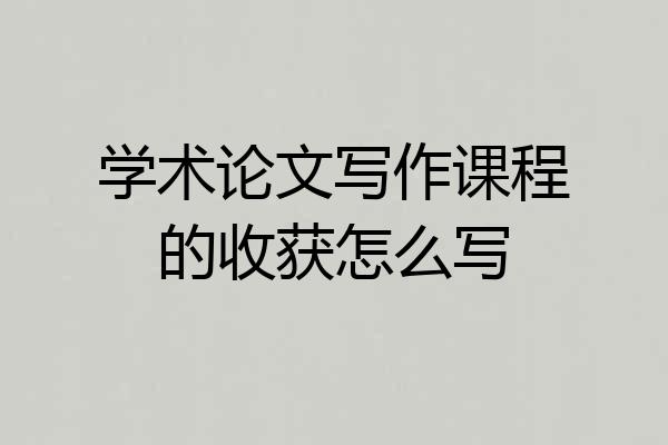 学术论文写作课程的收获怎么写