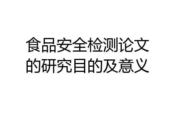 食品安全检测论文的研究目的及意义