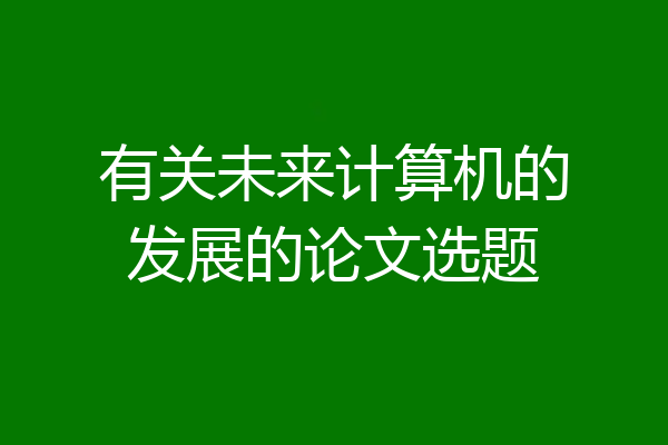 有关未来计算机的发展的论文选题