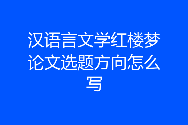 汉语言文学红楼梦论文选题方向怎么写