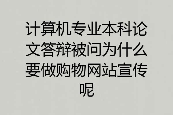 计算机专业本科论文答辩被问为什么要做购物网站宣传呢