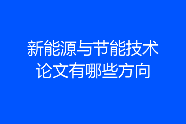 新能源与节能技术论文有哪些方向