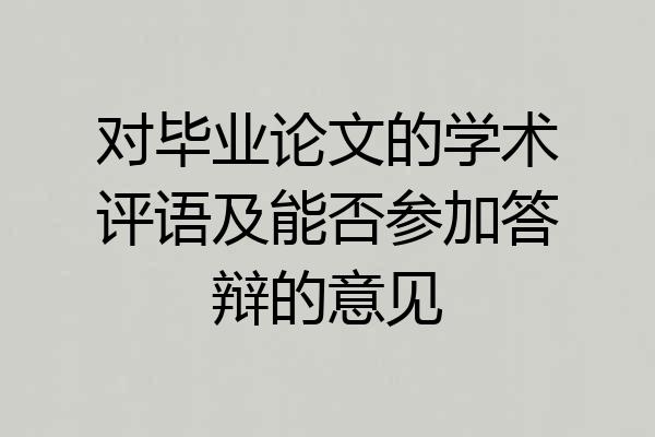 对毕业论文的学术评语及能否参加答辩的意见