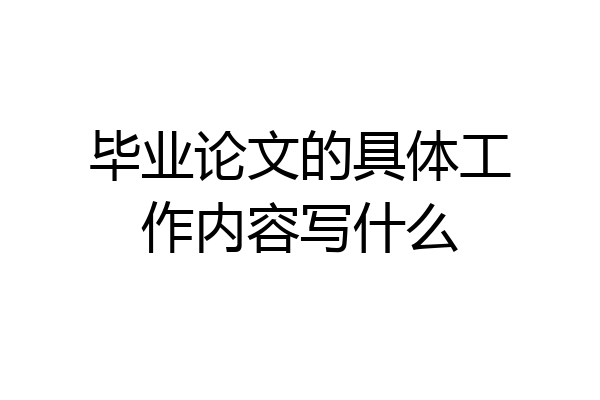毕业论文的具体工作内容写什么