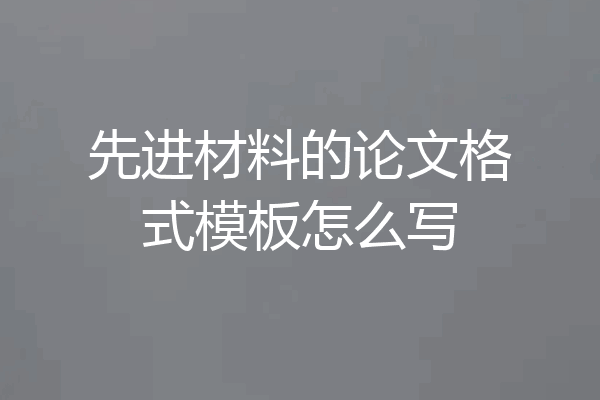 先进材料的论文格式模板怎么写