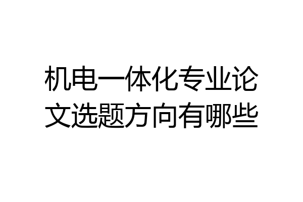 机电一体化专业论文选题方向有哪些