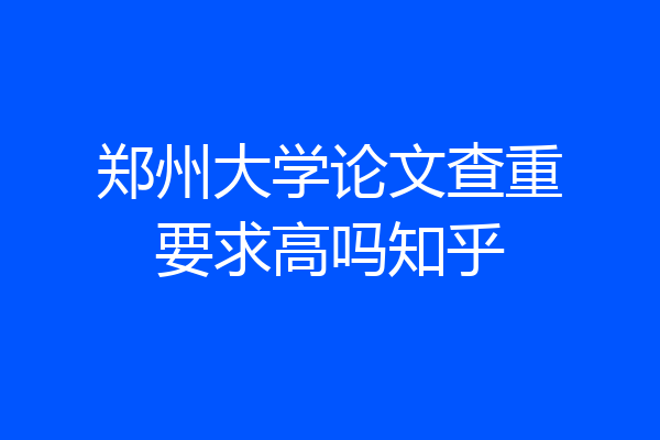 郑州大学论文查重要求高吗知乎