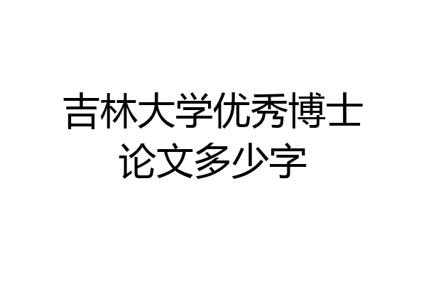 吉林大学优秀博士论文多少字