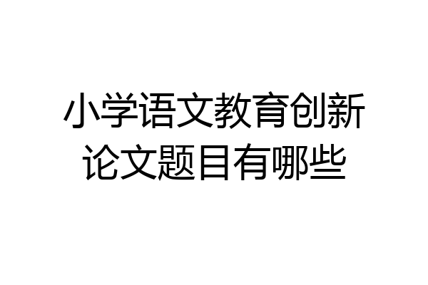 小学语文教育创新论文题目有哪些