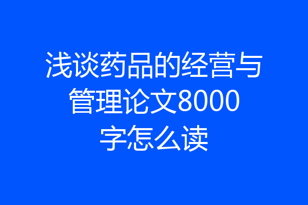 浅谈药品的经营与管理论文8000字怎么读