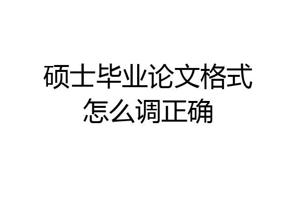硕士毕业论文格式怎么调正确
