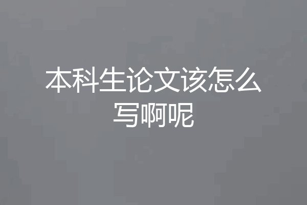 本科生论文该怎么写啊呢