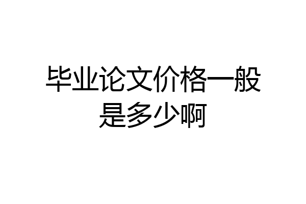 毕业论文价格一般是多少啊