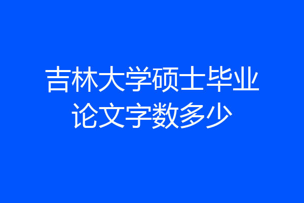 吉林大学硕士毕业论文字数多少