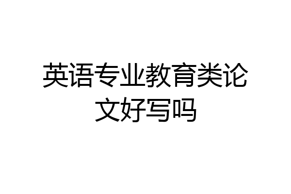英语专业教育类论文好写吗