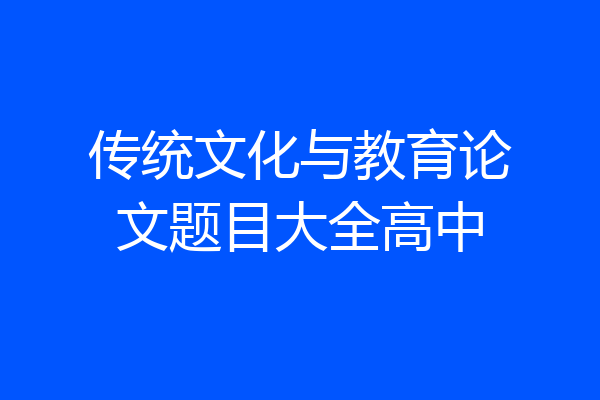 传统文化与教育论文题目大全高中