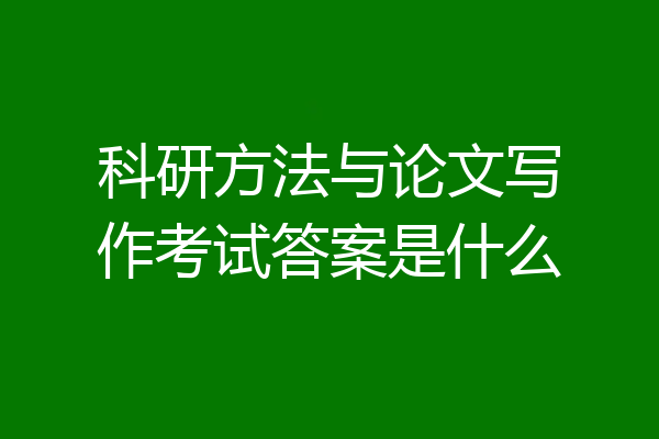 科研方法与论文写作考试答案是什么