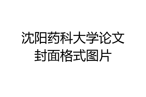沈阳药科大学论文封面格式图片