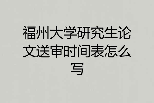福州大学研究生论文送审时间表怎么写