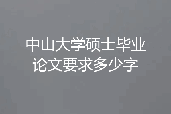 中山大学硕士毕业论文要求多少字