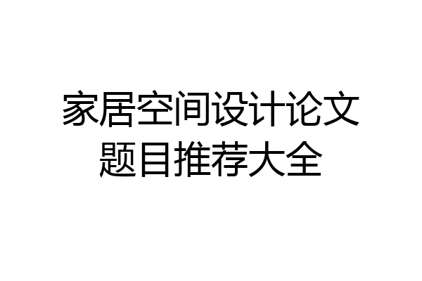 家居空间设计论文题目推荐大全