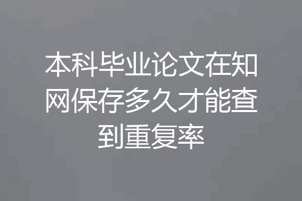 本科毕业论文在知网保存多久才能查到重复率