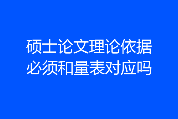 硕士论文理论依据必须和量表对应吗