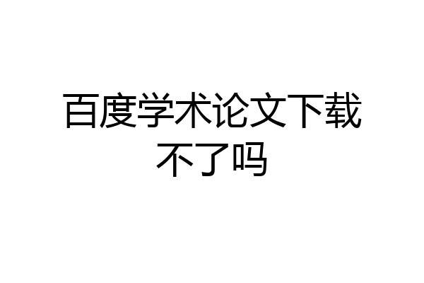 百度学术论文下载不了吗