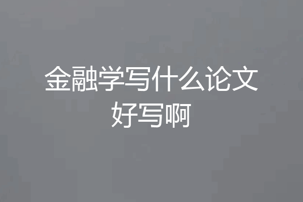 金融学写什么论文好写啊