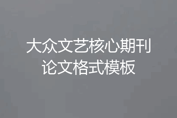 大众文艺核心期刊论文格式模板